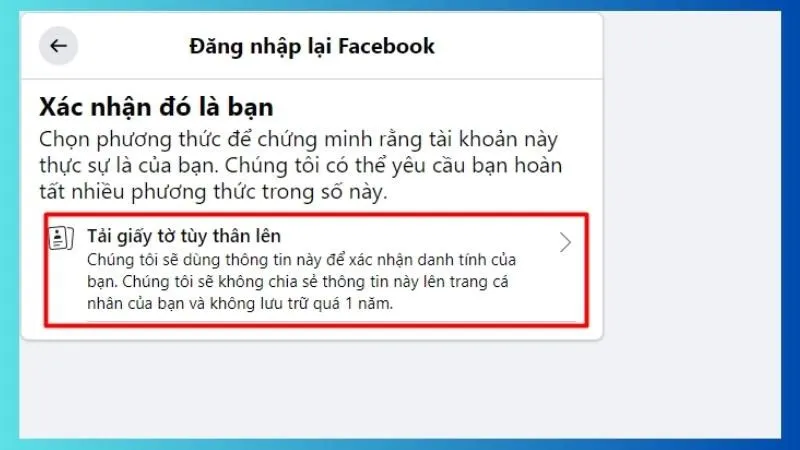 Ấn Tải giấy tờ tùy thân lên > Sau đó làm theo các hướng dẫn của Facebook để chứng minh đây là tài khoản của bạn