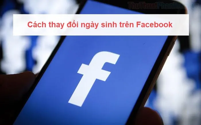 Cách Thay Đổi Ngày Sinh Facebook Chi Tiết và Giải Pháp Nâng Cao Quyền Riêng Tư