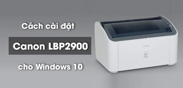 Cách Cài Đặt Máy In LBP 2900 Chi Tiết Từ A đến Z trên Hệ Điều Hành Windows