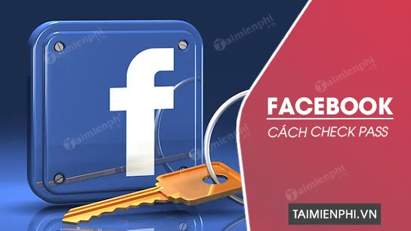 cách check mật khẩu facebook Chính Chủ, An Toàn Tuyệt Đối (Cập Nhật Mới Nhất)