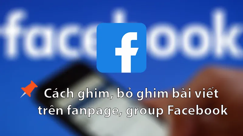 cách bỏ ghim bài viết trên facebook chi tiết nhất, chiến lược gỡ ghim Fanpage và Group