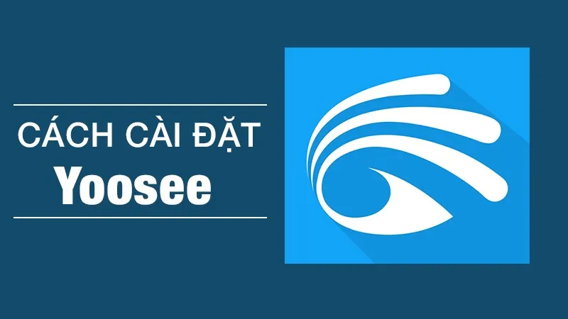Hướng Dẫn Chi Tiết A-Z Cách Cài Đặt Yoosee Trên Máy Tính Windows 2025