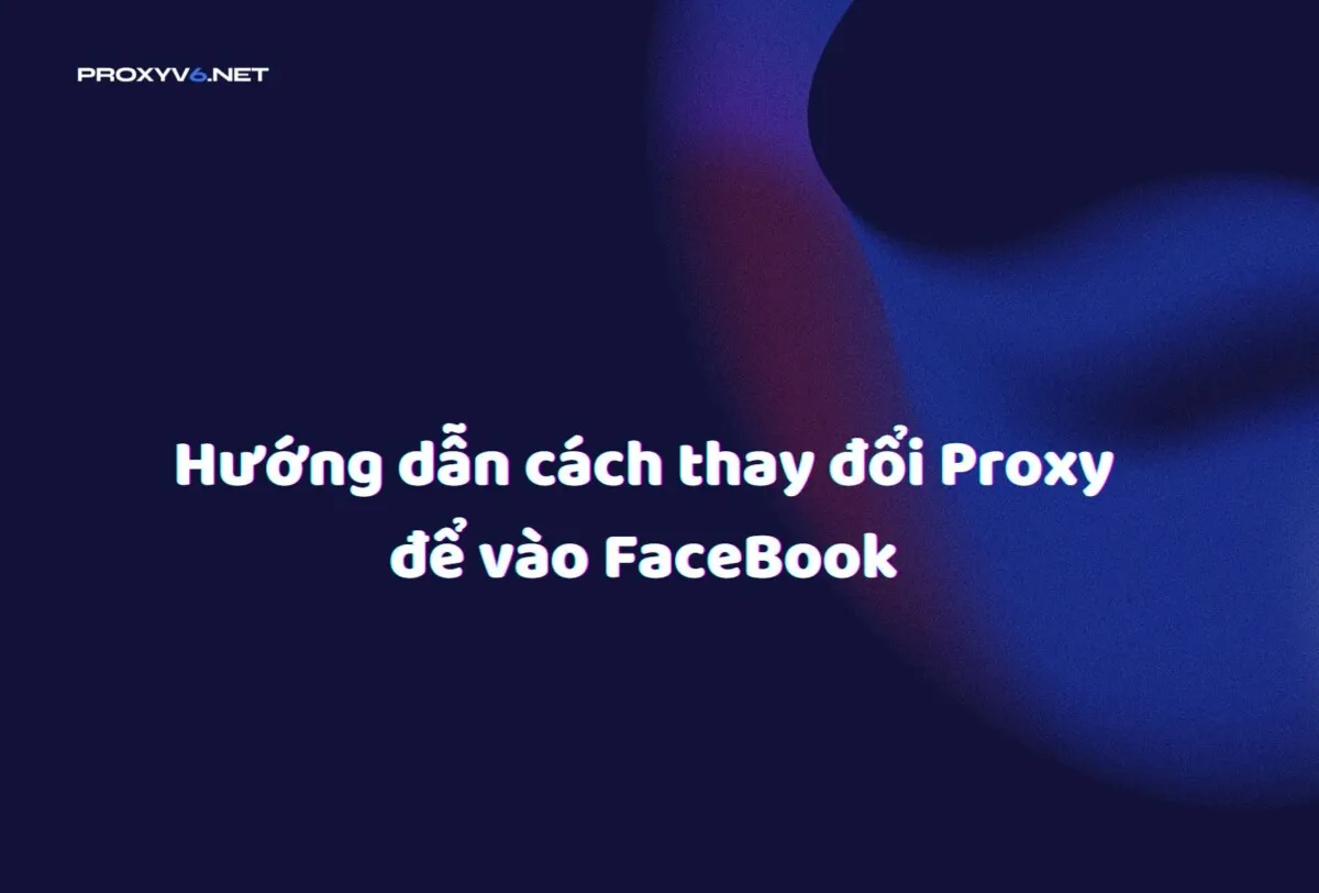 cách thay đổi proxy để vào facebook: Hướng Dẫn Chi Tiết Để Truy Cập Nhanh Chóng và An Toàn