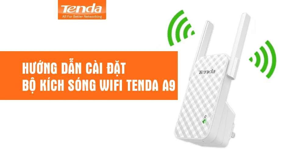 Cách Cài Đặt Kích Wifi Tenda A9 Chi Tiết và Toàn Diện (Từ A đến Z)