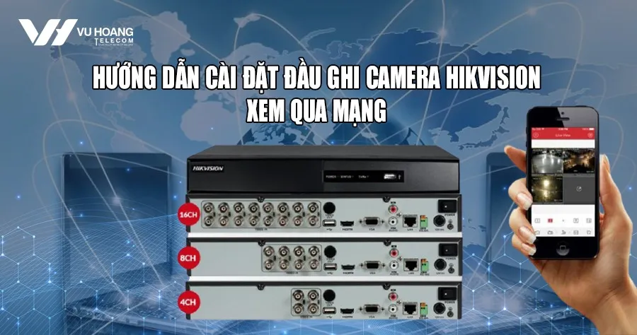 Cách Cài Đặt Đầu Ghi Camera Hikvision Chi Tiết 2025: Hướng Dẫn Xem Qua Mạng Chuyên Sâu