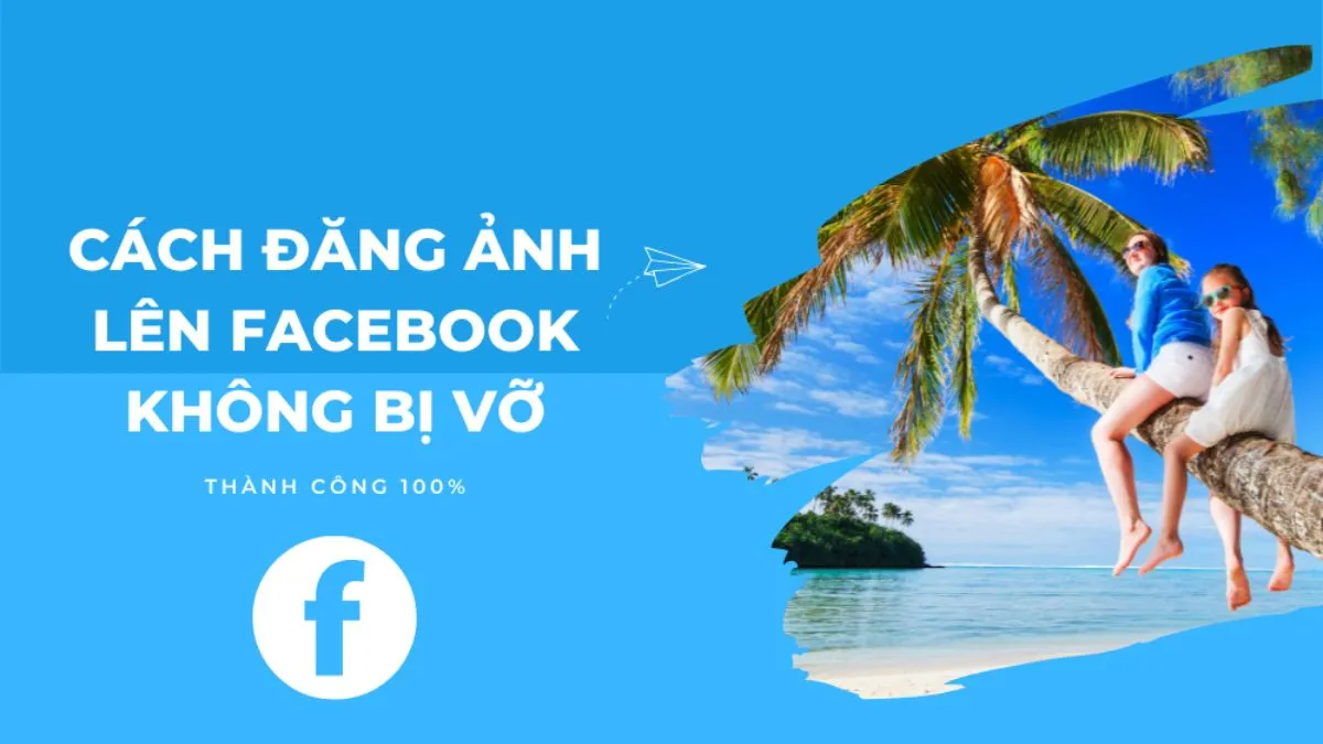 Tóm tắt các cách đăng ảnh Facebook nét, đẹp không bị vỡ