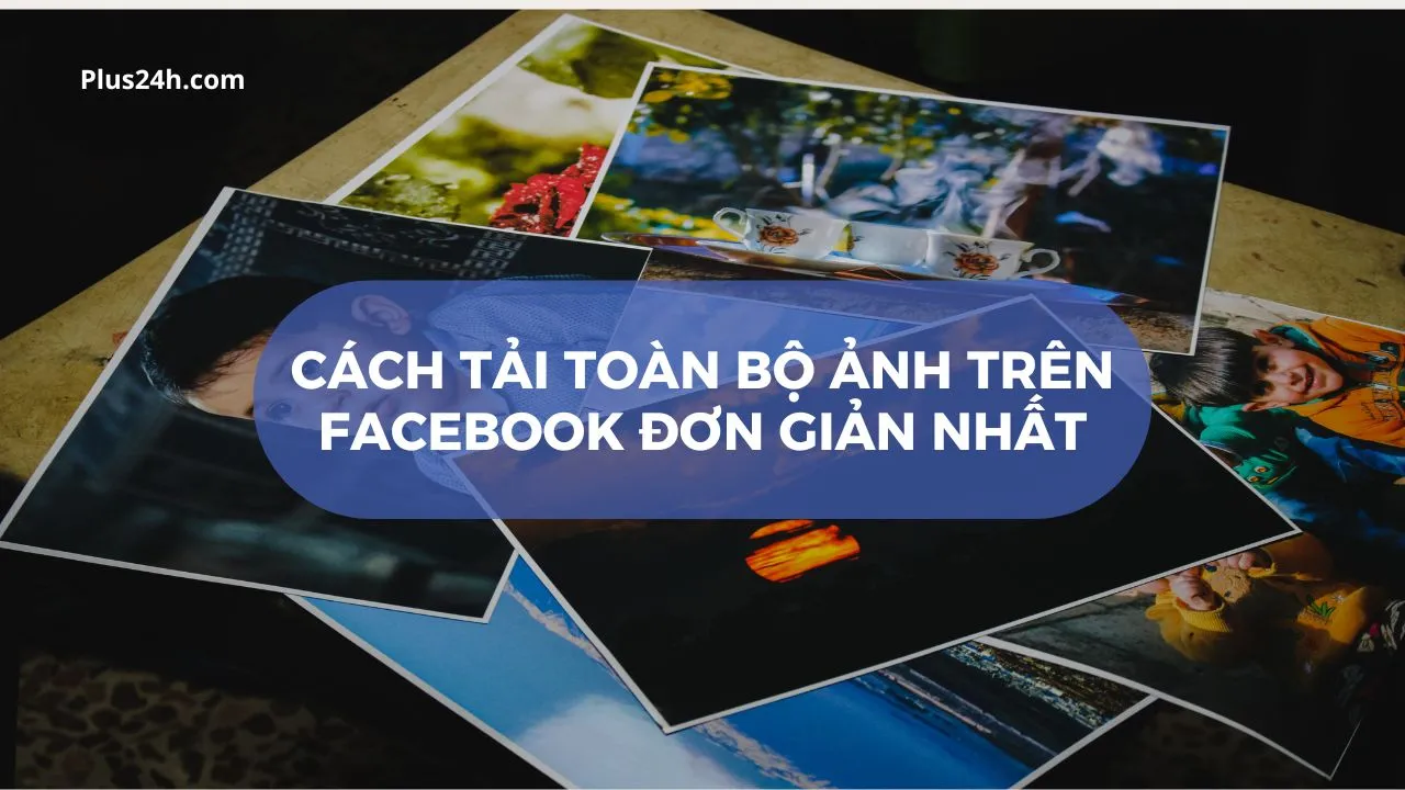 cách tải toàn bộ ảnh trên facebook về máy tính nhanh chóng và an toàn